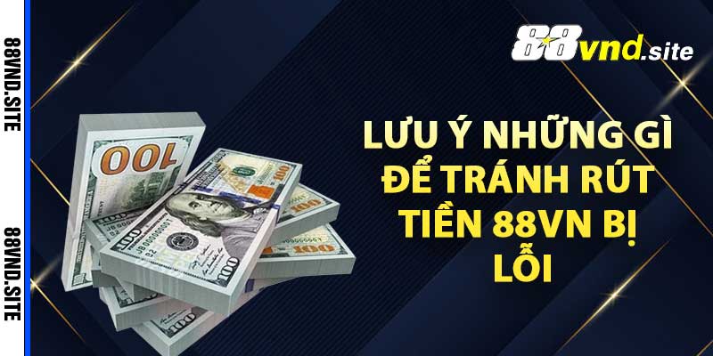 Cần lưu ý những gì để tránh rút tiền 88vn bị lỗi