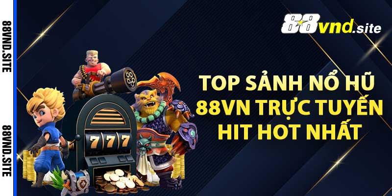 Top sảnh nổ hũ 88vn trực tuyến hit hot nhất